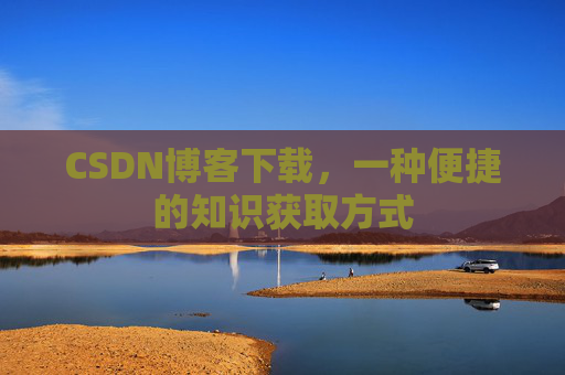 CSDN博客下载，一种便捷的知识获取方式